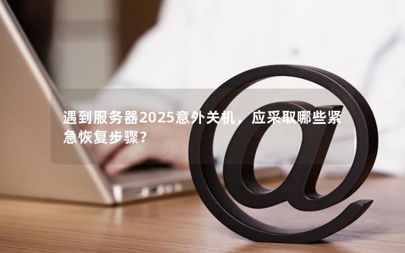 遇到服务器2025意外关机，应采取哪些紧急恢复步骤？