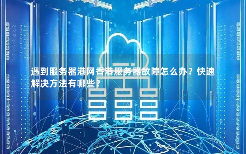 遇到服务器港网香港服务器故障怎么办？快速解决方法有哪些？