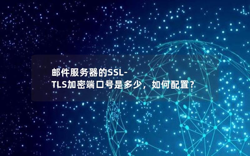 邮件服务器的SSL-TLS加密端口号是多少，如何配置？