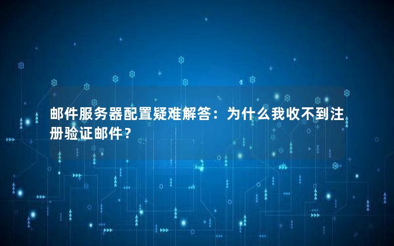 邮件服务器配置疑难解答：为什么我收不到注册验证邮件？