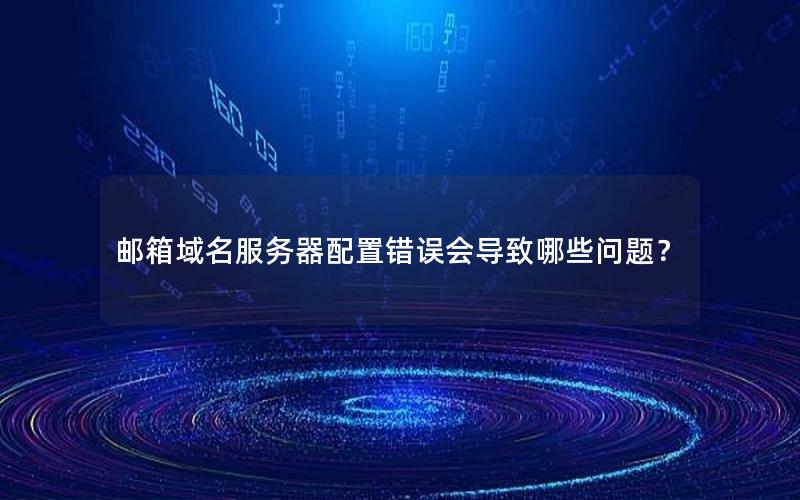 邮箱域名服务器配置错误会导致哪些问题？