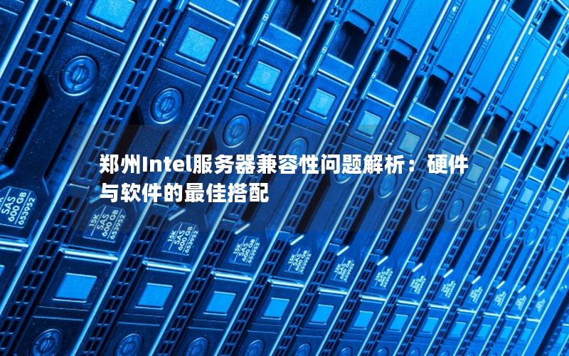 郑州Intel服务器兼容性问题解析：硬件与软件的最佳搭配