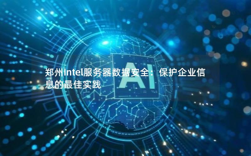 郑州Intel服务器数据安全：保护企业信息的最佳实践