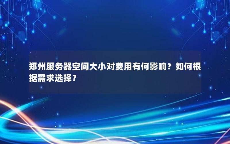 郑州服务器空间大小对费用有何影响？如何根据需求选择？