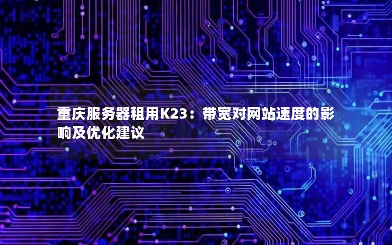重庆服务器租用K23：带宽对网站速度的影响及优化建议