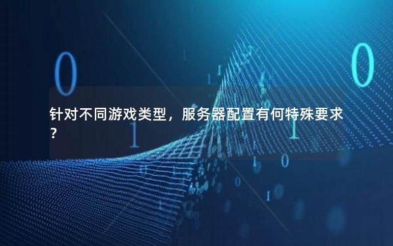 针对不同游戏类型，服务器配置有何特殊要求？