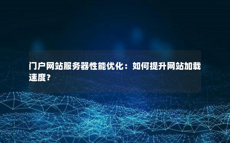 门户网站服务器性能优化：如何提升网站加载速度？