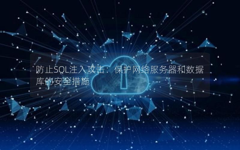防止SQL注入攻击：保护网络服务器和数据库的安全措施