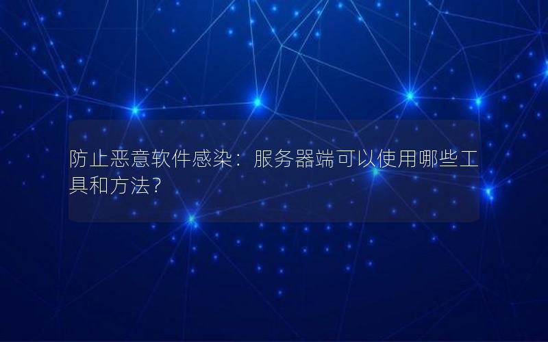 防止恶意软件感染：服务器端可以使用哪些工具和方法？