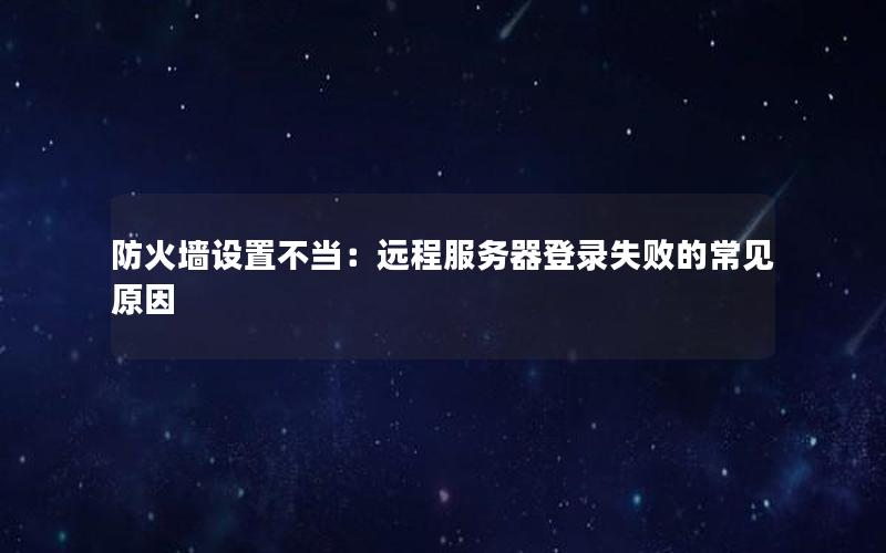 防火墙设置不当：远程服务器登录失败的常见原因