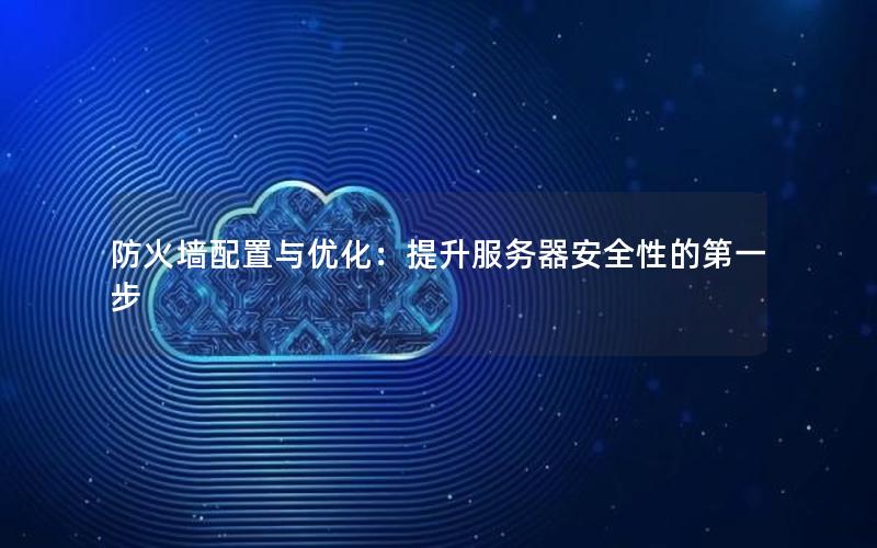 防火墙配置与优化：提升服务器安全性的第一步