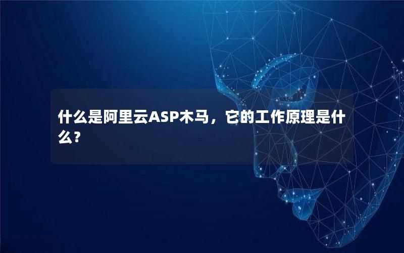 什么是阿里云ASP木马，它的工作原理是什么？