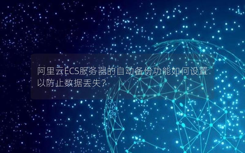阿里云ECS服务器的自动备份功能如何设置以防止数据丢失？