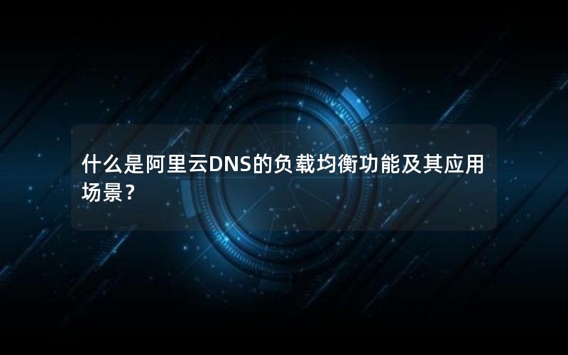 什么是阿里云DNS的负载均衡功能及其应用场景？