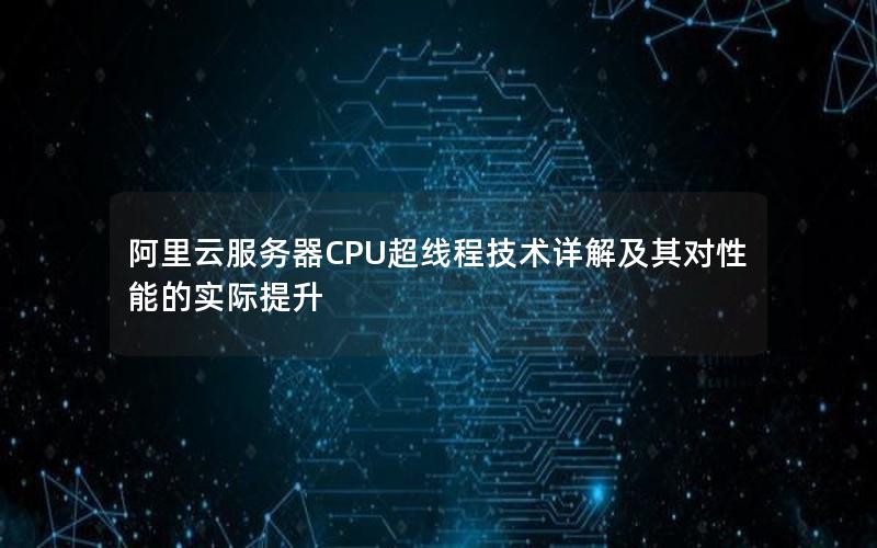 阿里云服务器CPU超线程技术详解及其对性能的实际提升