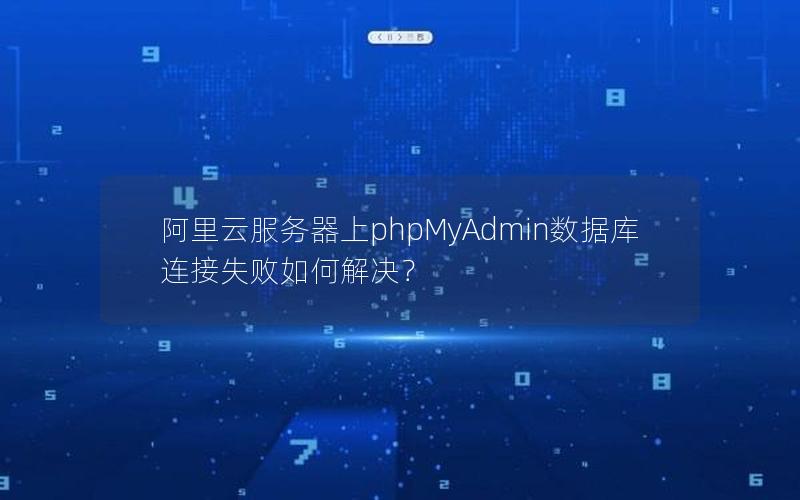 阿里云服务器上phpMyAdmin数据库连接失败如何解决？