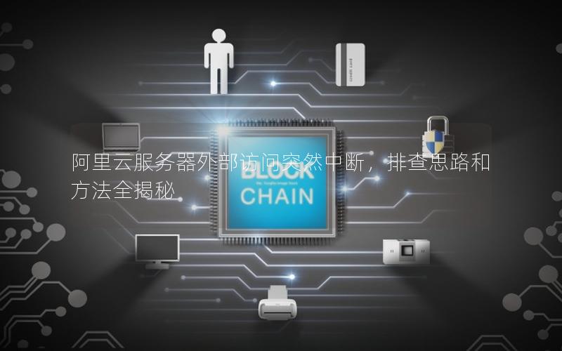 阿里云服务器外部访问突然中断，排查思路和方法全揭秘