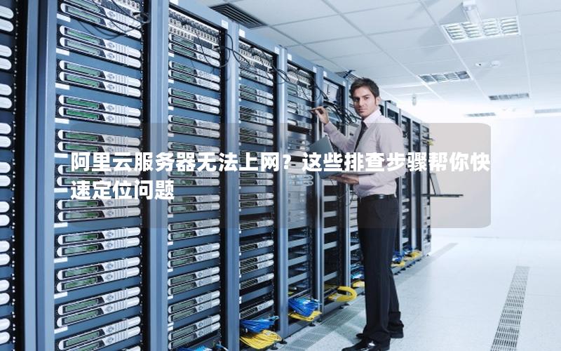 阿里云服务器无法上网？这些排查步骤帮你快速定位问题