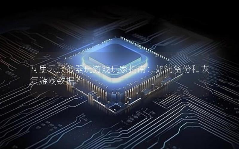 阿里云服务器玩游戏玩家指南：如何备份和恢复游戏数据？