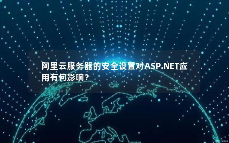 阿里云服务器的安全设置对ASP.NET应用有何影响？