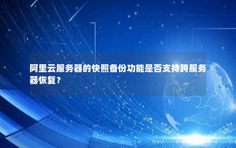 阿里云服务器的快照备份功能是否支持跨服务器恢复？