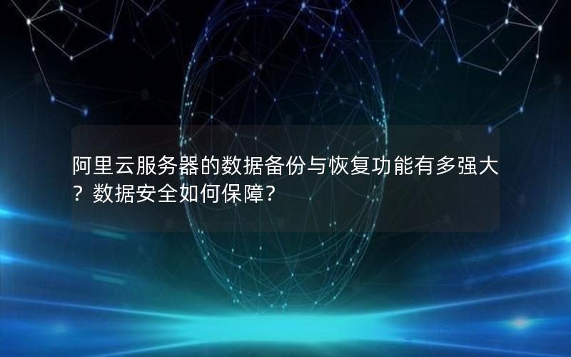 阿里云服务器的数据备份与恢复功能有多强大？数据安全如何保障？
