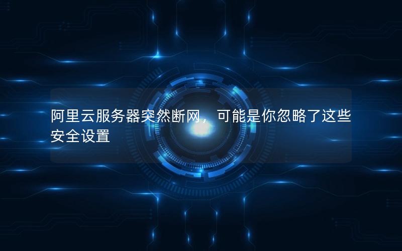 阿里云服务器突然断网，可能是你忽略了这些安全设置