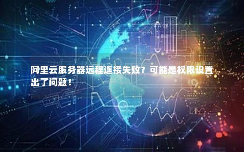 阿里云服务器远程连接失败？可能是权限设置出了问题！