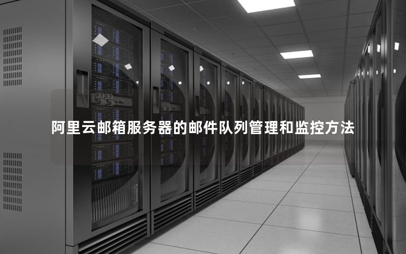 阿里云邮箱服务器的邮件队列管理和监控方法