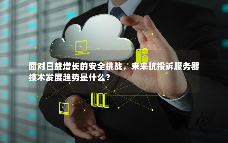 面对日益增长的安全挑战，未来抗投诉服务器技术发展趋势是什么？