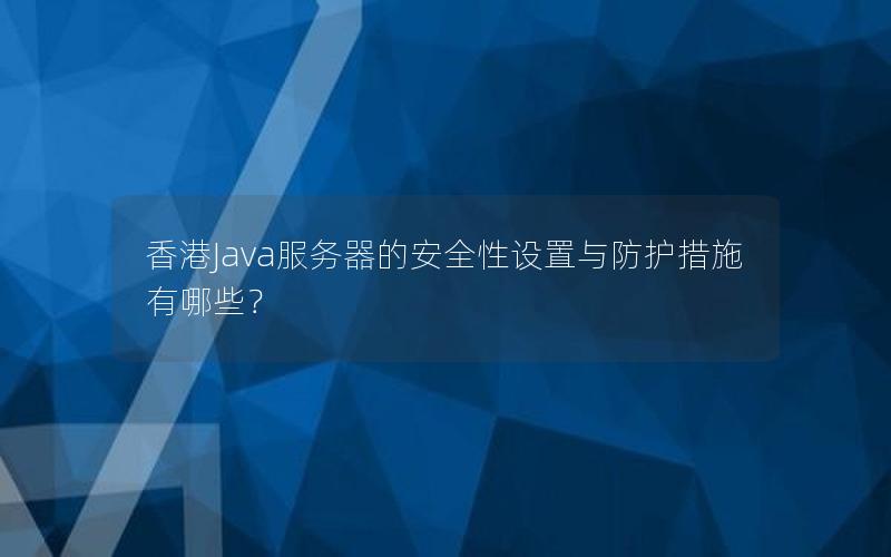 香港Java服务器的安全性设置与防护措施有哪些？