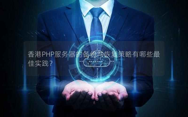 香港PHP服务器的备份与恢复策略有哪些最佳实践？
