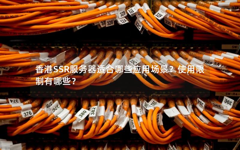 香港SSR服务器适合哪些应用场景？使用限制有哪些？