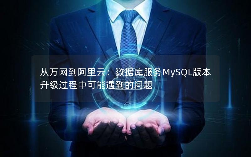 从万网到阿里云：数据库服务MySQL版本升级过程中可能遇到的问题