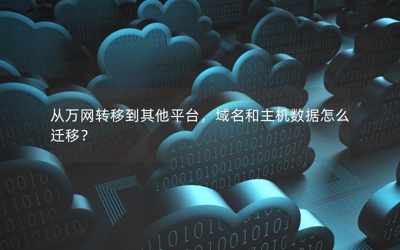 从万网转移到其他平台，域名和主机数据怎么迁移？