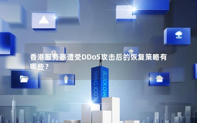 香港服务器遭受DDoS攻击后的恢复策略有哪些？