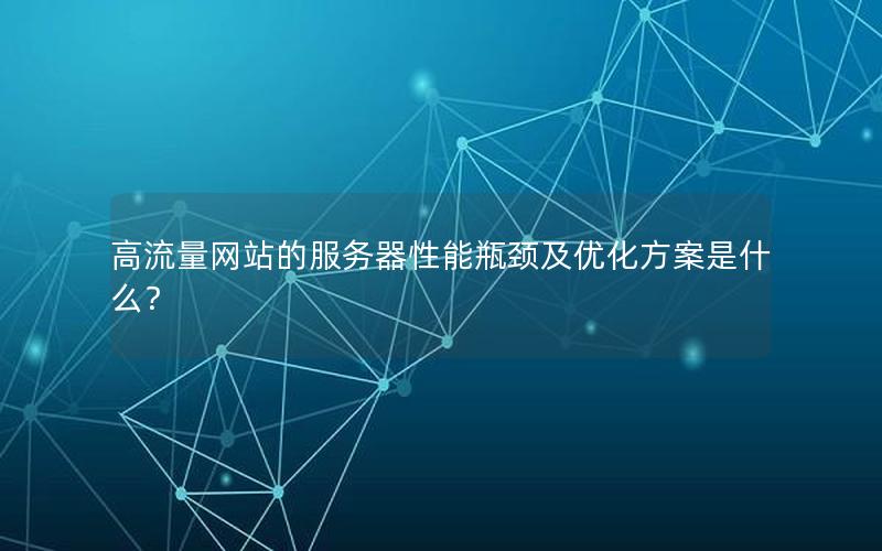 高流量网站的服务器性能瓶颈及优化方案是什么？