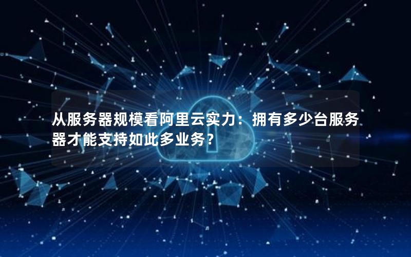 从服务器规模看阿里云实力：拥有多少台服务器才能支持如此多业务？