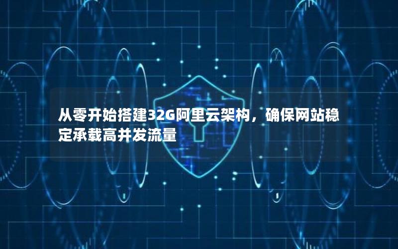 从零开始搭建32G阿里云架构，确保网站稳定承载高并发流量