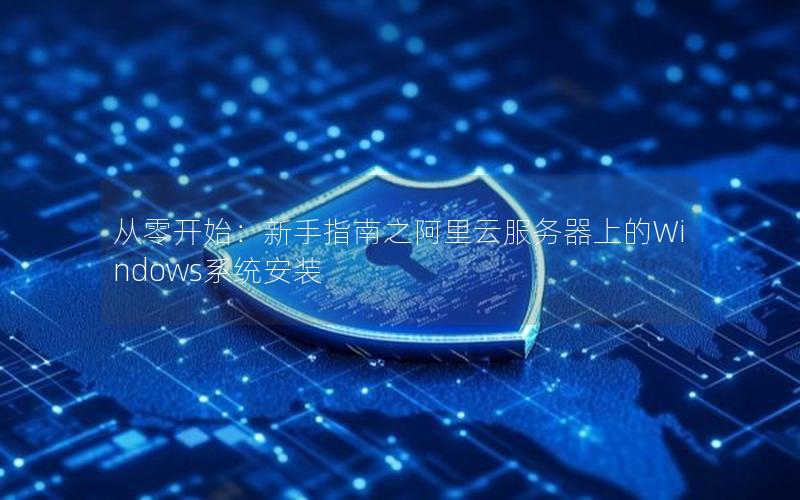 从零开始：新手指南之阿里云服务器上的Windows系统安装