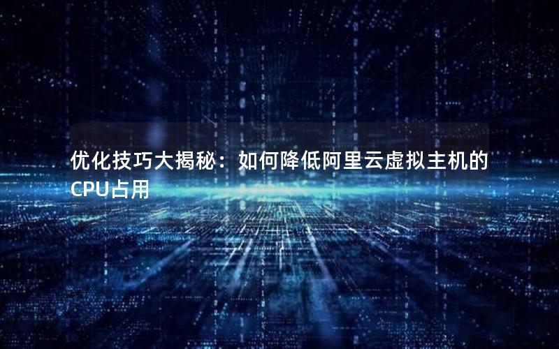 优化技巧大揭秘：如何降低阿里云虚拟主机的CPU占用