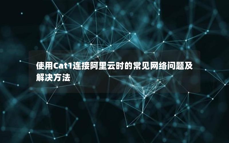 使用Cat1连接阿里云时的常见网络问题及解决方法