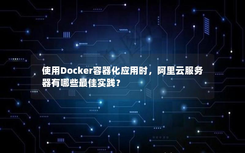 使用Docker容器化应用时，阿里云服务器有哪些最佳实践？