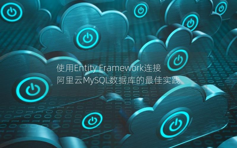 使用Entity Framework连接阿里云MySQL数据库的最佳实践