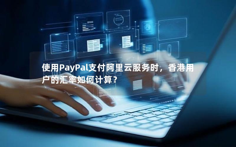 使用PayPal支付阿里云服务时，香港用户的汇率如何计算？