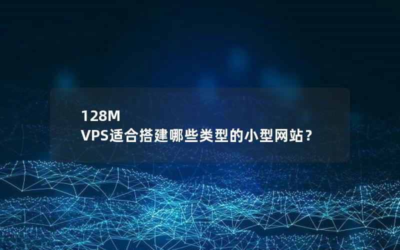 128M VPS适合搭建哪些类型的小型网站？