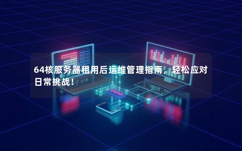 64核服务器租用后运维管理指南，轻松应对日常挑战！