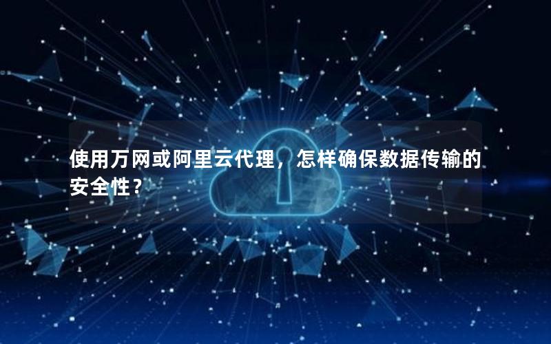 使用万网或阿里云代理，怎样确保数据传输的安全性？