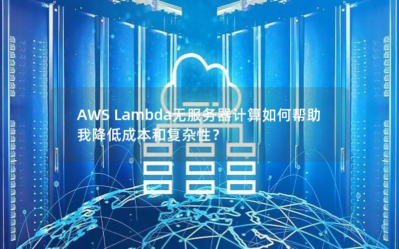 AWS Lambda无服务器计算如何帮助我降低成本和复杂性？