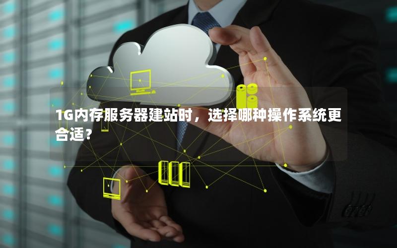 1G内存服务器建站时，选择哪种操作系统更合适？